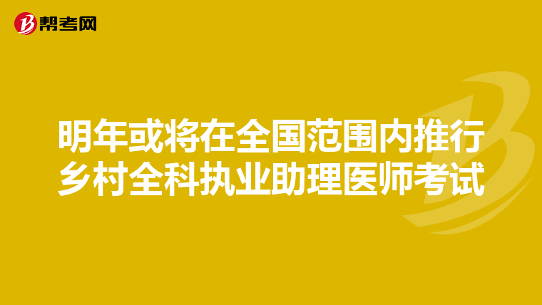 明年或将在全国范围内推行乡村全科执业助理医师考试