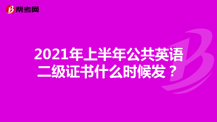2021年上半年公共英语二级证书什么时候发？