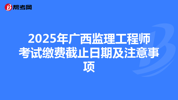 2025年广西监理工程师考试缴费截止日期及注意事项