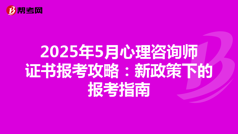 2025年5月心理咨询师证书报考攻略：新政策下的报考指南