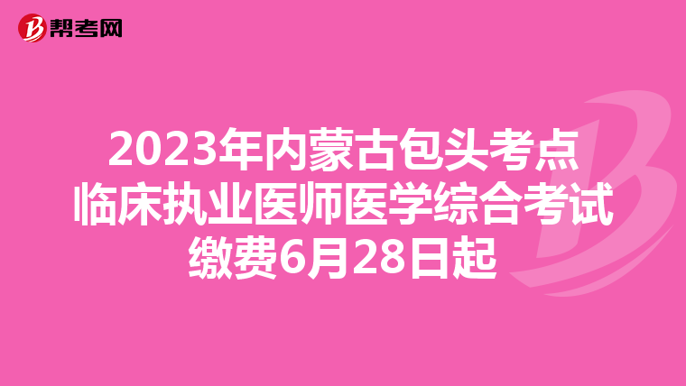 2023年内蒙古包头考点临床执业医师医学综合考试缴费6月28日起