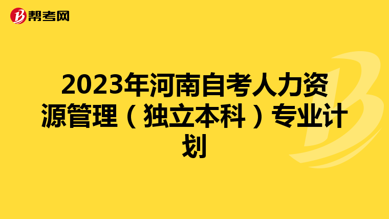 2023年河南自考人力资源管理（独立本科）专业计划