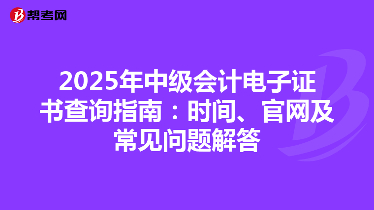 2025年中级会计电子证书查询指南：时间、官网及常见问题解答