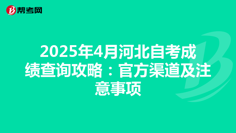2025年4月河北自考成绩查询攻略：官方渠道及注意事项