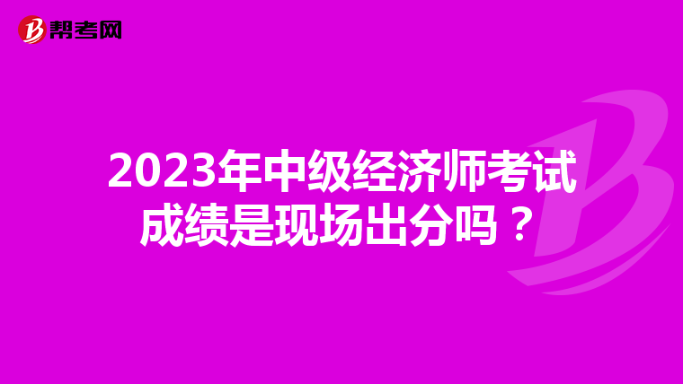 2023年中级经济师考试成绩是现场出分吗?