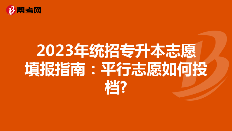2023年统招专升本志愿填报指南：平行志愿如何投档?