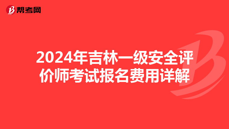 2024年吉林一级安全评价师考试报名费用详解