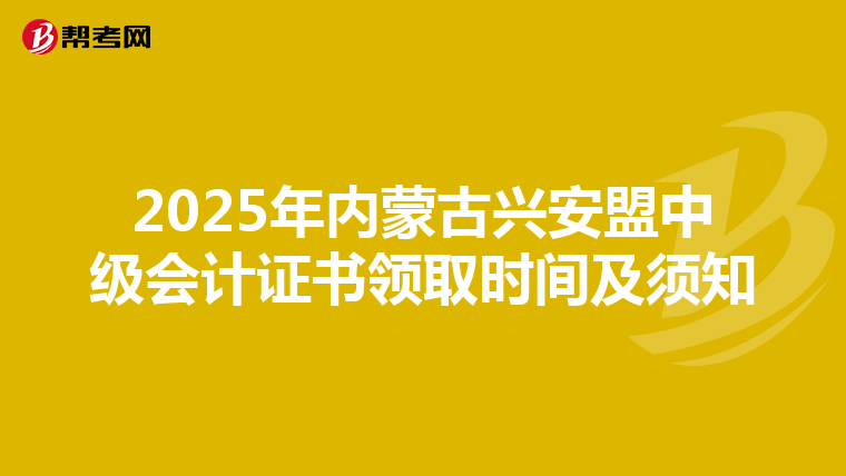2025年内蒙古兴安盟中级会计证书领取时间及须知