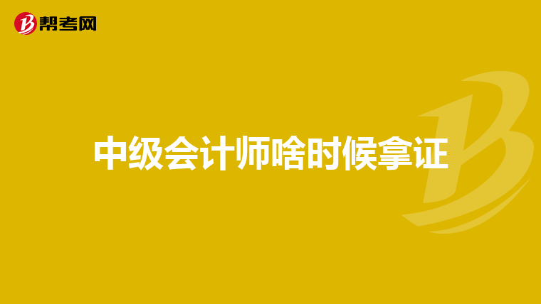 中级会计师啥时候拿证