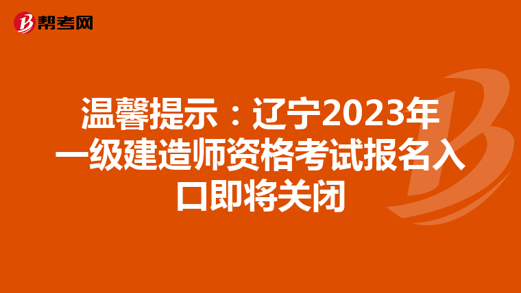温馨提示：辽宁2023年一级建造师资格考试报名入口即将关闭
