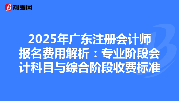 2025年廣東注冊會計師報名費用解析：專業階段會計科目與綜合階段收費標準