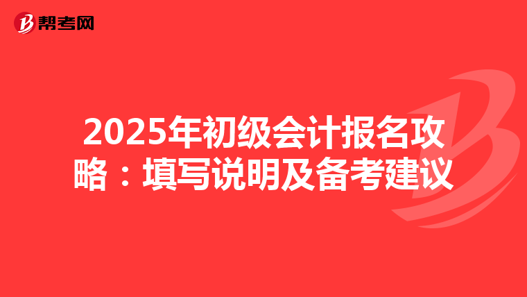 2025年初级会计报名攻略：填写说明及备考建议