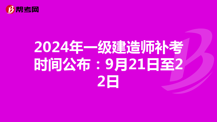 2024年一级建造师补考时间公布：9月21日至22日