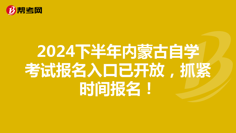 2024下半年内蒙古自学考试报名入口已开放，抓紧时间报名！
