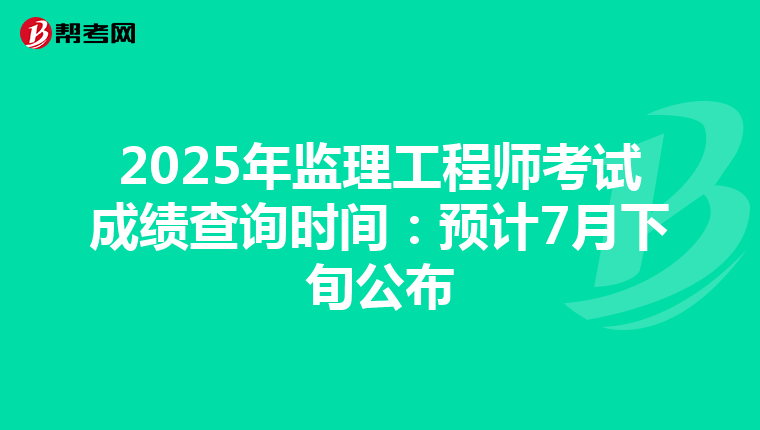 2025年监理工程师考试成绩查询时间：预计7月下旬公布