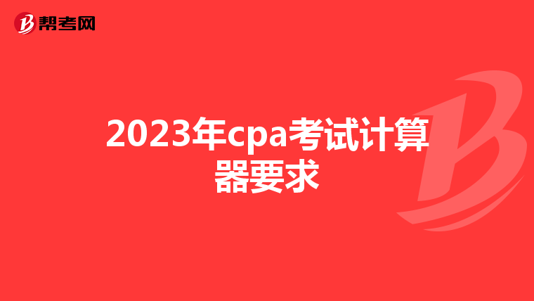 2023年cpa考试计算器要求