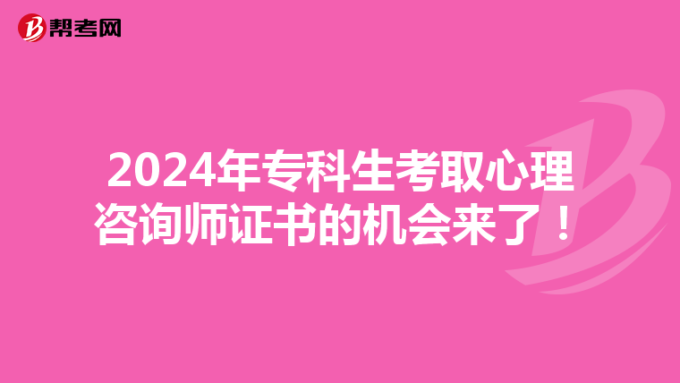 2024年专科生考取心理咨询师证书的机会来了！