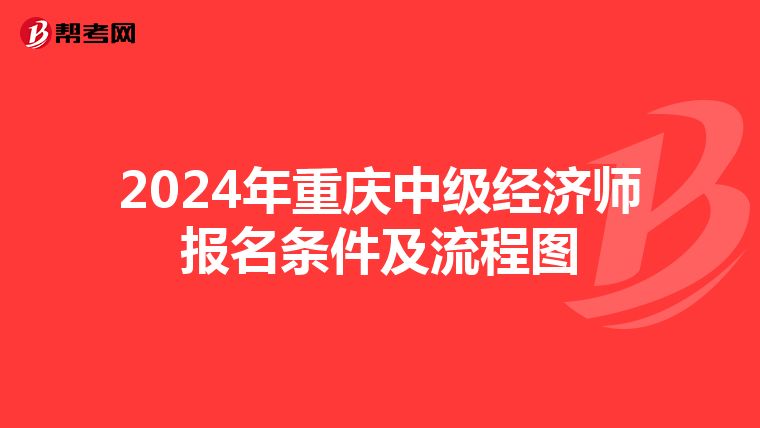 2024年重慶中級(jí)經(jīng)濟(jì)師報(bào)名條件及流程圖