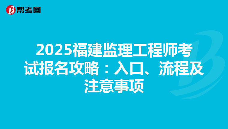 2025福建监理工程师考试报名攻略：入口、流程及注意事项