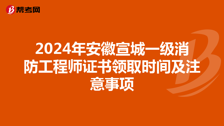 2024年安徽宣城一级消防工程师证书领取时间及注意事项