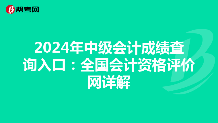 2024年中级会计成绩查询入口：全国会计资格评价网详解