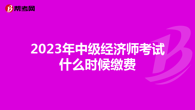 2023年中級(jí)經(jīng)濟(jì)師考試什么時(shí)候繳費(fèi)
