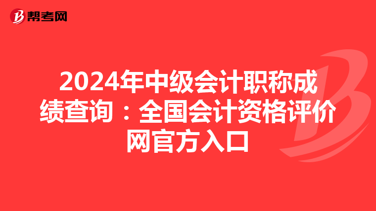 2024年中级会计职称成绩查询：全国会计资格评价网官方入口