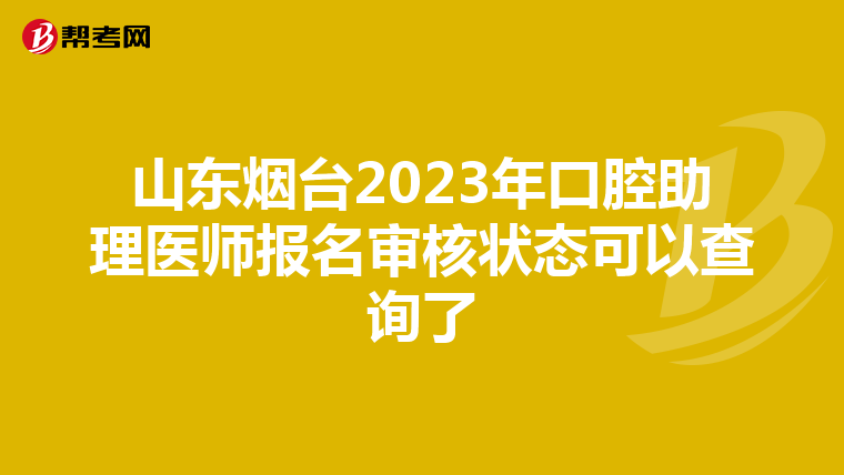 山东烟台2023年口腔助理医师报名审核状态可以查询了