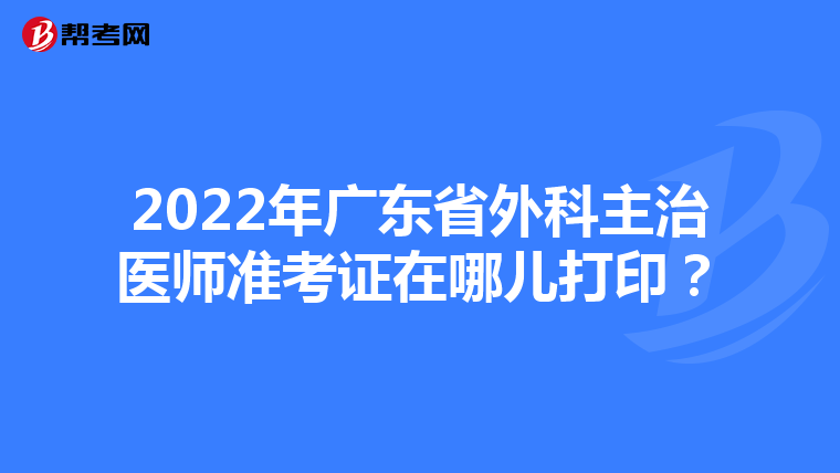 2022年广东省外科主治医师准考证在哪儿打印？