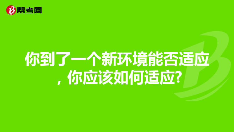 你到了一个新环境能否适应，你应该如何适应?