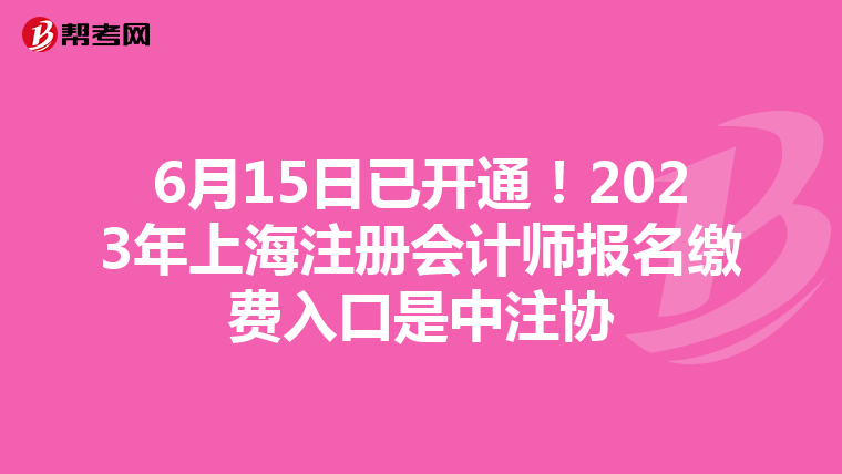 6月15日已開通!2023年上海注冊(cè)會(huì)計(jì)師報(bào)名繳費(fèi)入口是中注協(xié)