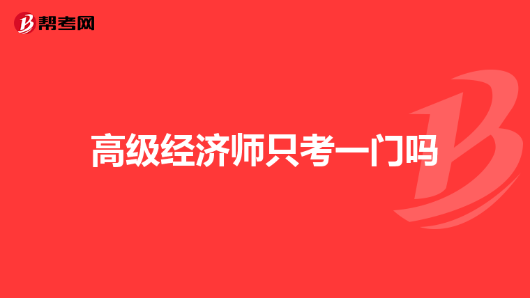 高級(jí)經(jīng)濟(jì)師只考一門嗎