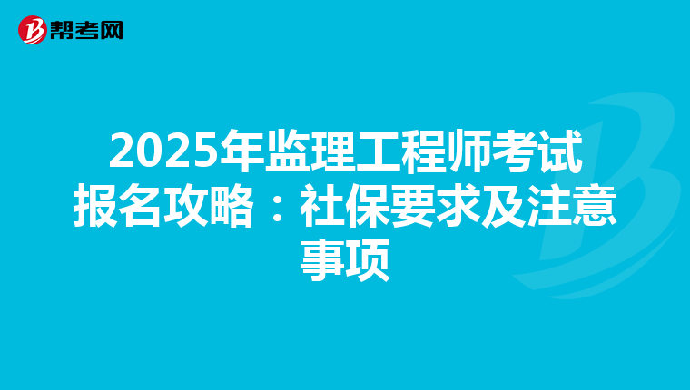 2025年监理工程师考试报名攻略：社保要求及注意事项