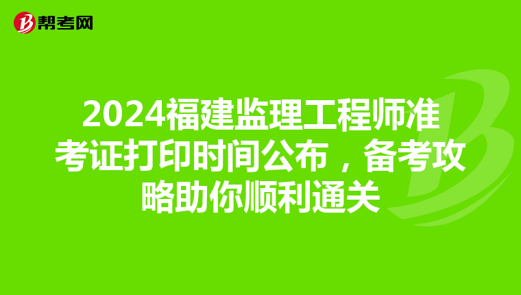 2024福建监理工程师准考证打印时间公布，备考攻略助你顺利通关