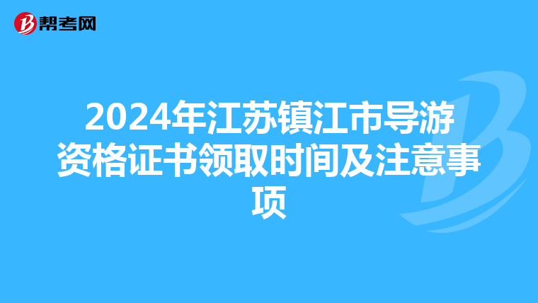 2024年江苏镇江市导游资格证书领取时间及注意事项