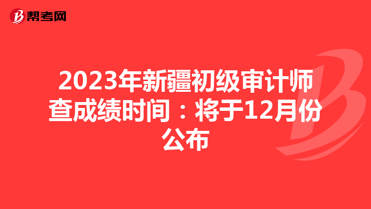 2023年新疆初級審計(jì)師查成績時(shí)間:將于12月份公布