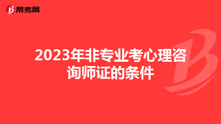 2023年非专业考心理咨询师证的条件