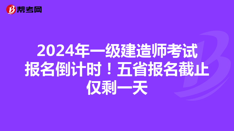 2024年一级建造师考试报名倒计时！五省报名截止仅剩一天