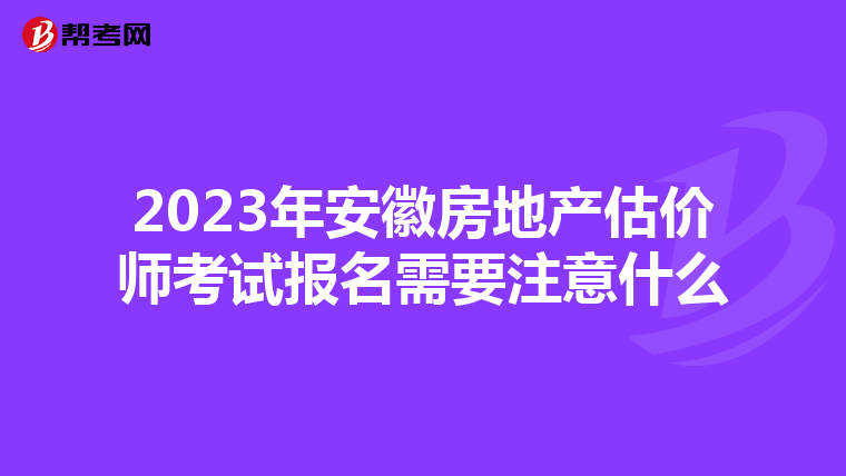 2023年安徽房地产估价师考试报名需要注意什么