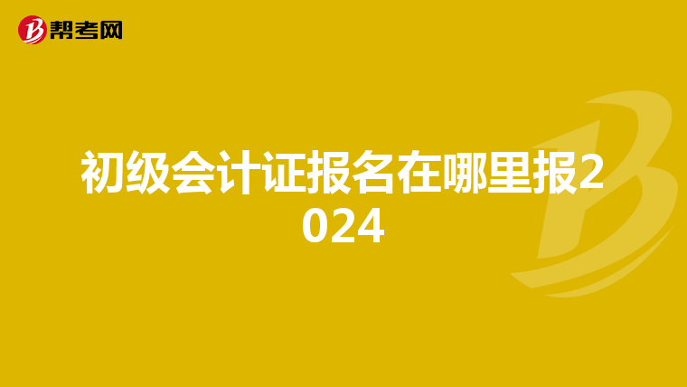 初级会计证报名在哪里报2024