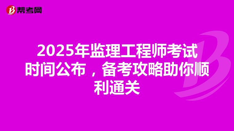 2025年监理工程师考试时间公布，备考攻略助你顺利通关