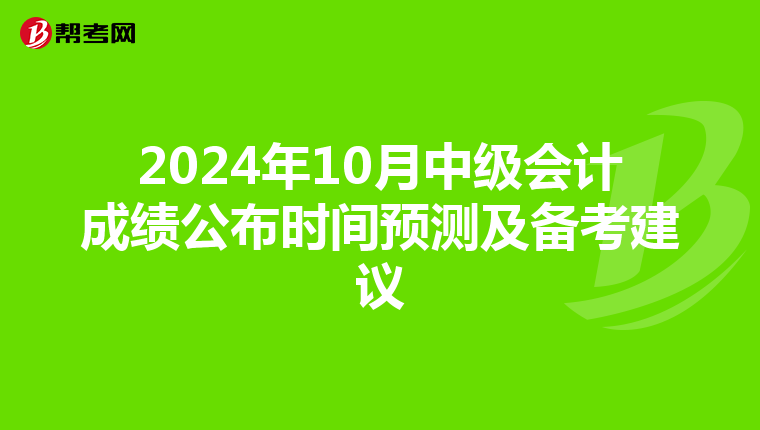 2024年10月中级会计成绩公布时间预测及备考建议