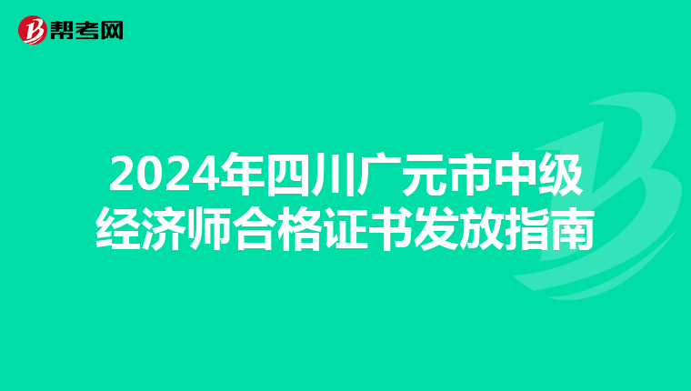 2024年四川廣元市中級經濟師合格證書發放指南