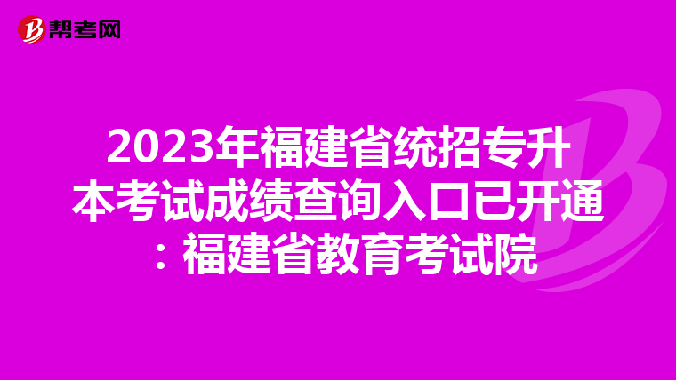2023年福建省统招专升本考试成绩查询入口已开通：福建省教育考试院