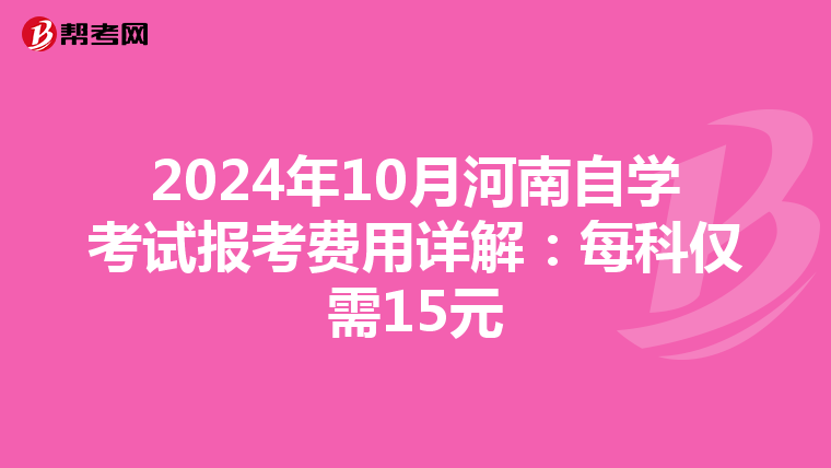 2024年10月河南自学考试报考费用详解：每科仅需15元