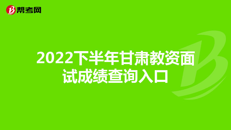 2022下半年甘肃教资面试成绩查询入口