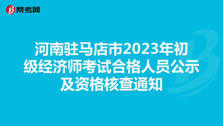 河南驻马店市2023年初级经济师考试合格人员公示及资格核查通知