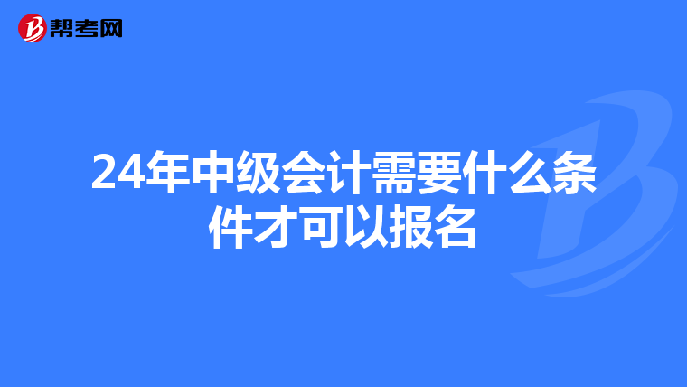 24年中级会计需要什么条件才可以报名