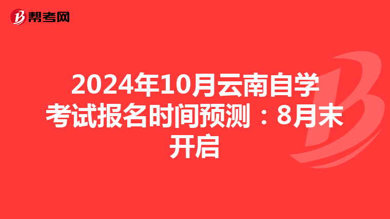 2024年10月云南自学考试报名时间预测：8月末开启