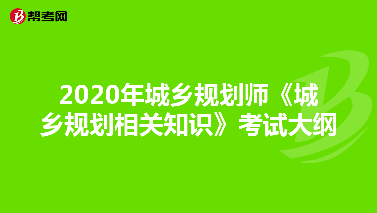 2020年城乡规划师《城乡规划相关知识》考试大纲